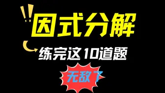 因式分解，练完这10道题，无敌了！！！！！