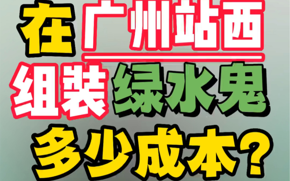 在广州站西,组装一块绿水鬼多少钱?哔哩哔哩bilibili