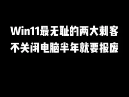 下载视频: Win11最无耻的两大刺客，不关闲电脑半年就要报废