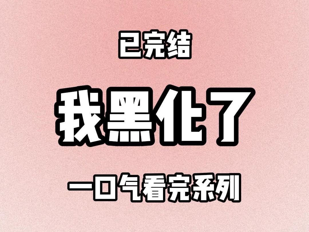 [图]【全文31分钟】我黑化了（已完结）