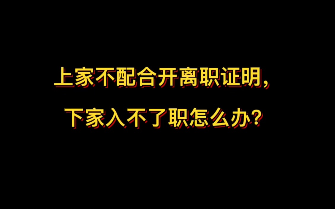 骑驴找马找到下家,上家死活不配合开离职证明,下家因此不给办入职,怎么办?哔哩哔哩bilibili