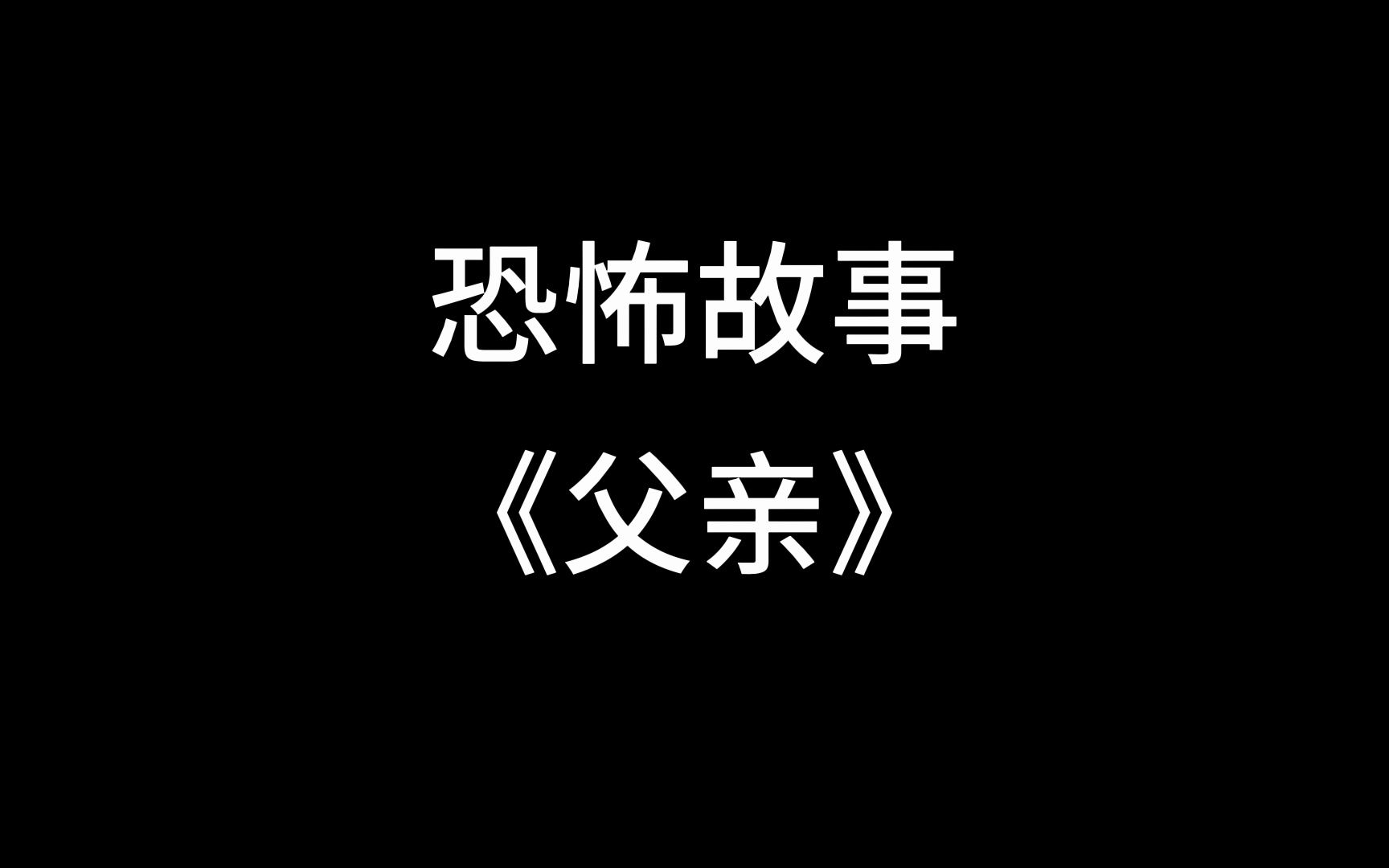 【中篇恐怖故事】《父亲》哔哩哔哩bilibili