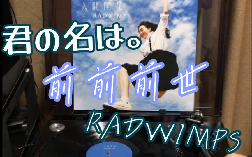 [图]【黑胶试听】前前前世 - RADWIMPS (From Album <人間開花> / Movie <君の名は。>)