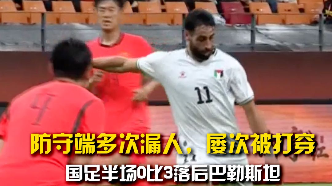 踢得是个啥？国足半场0比3落后巴勒斯坦，防守端多次漏人，屡次被对手打穿