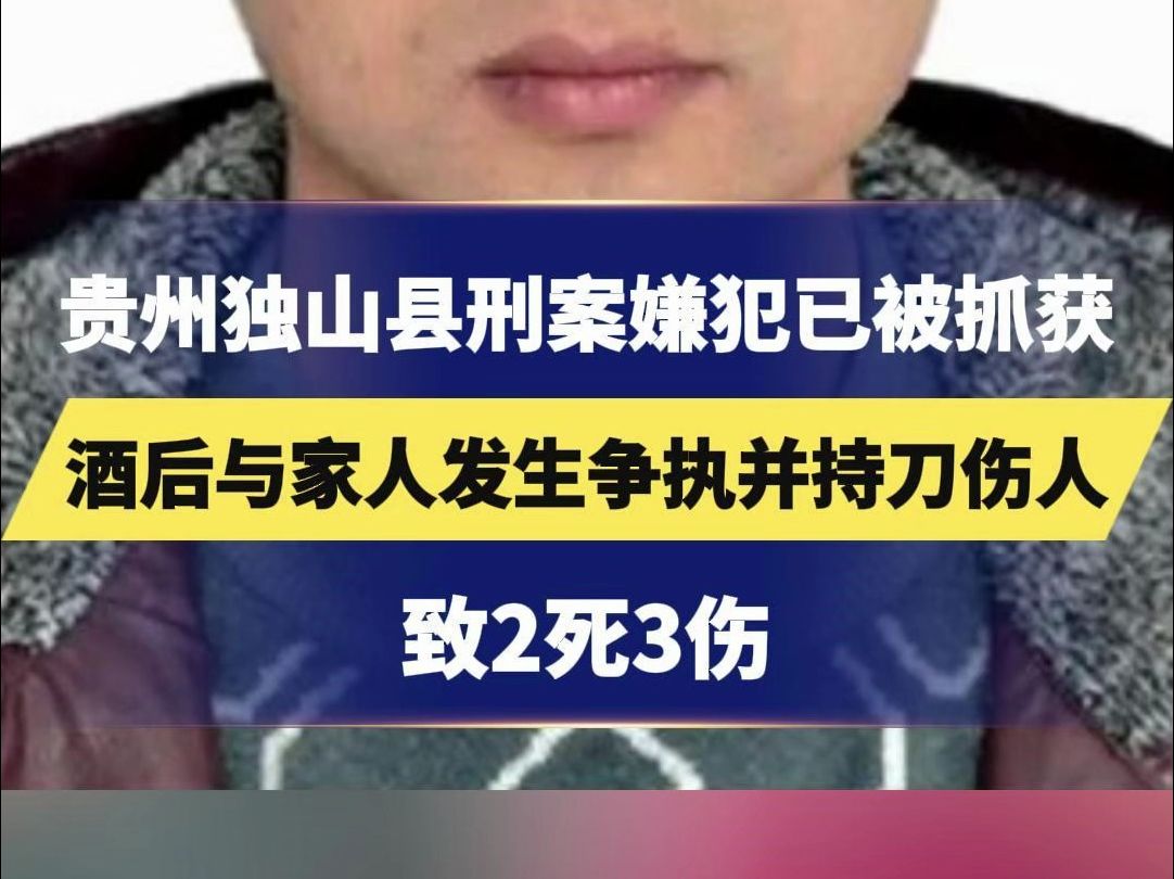 贵州独山县刑案嫌犯已被抓获,酒后与家人发生争执并持刀伤人,致2死3伤哔哩哔哩bilibili