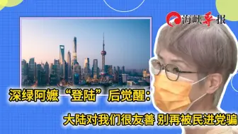 深绿阿嬷“登陆”后觉醒：大陆对我们很友善 别再被民进党骗