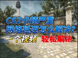 CS2卡顿严重、网络延迟怎么解决？一个视频，轻松搞定！