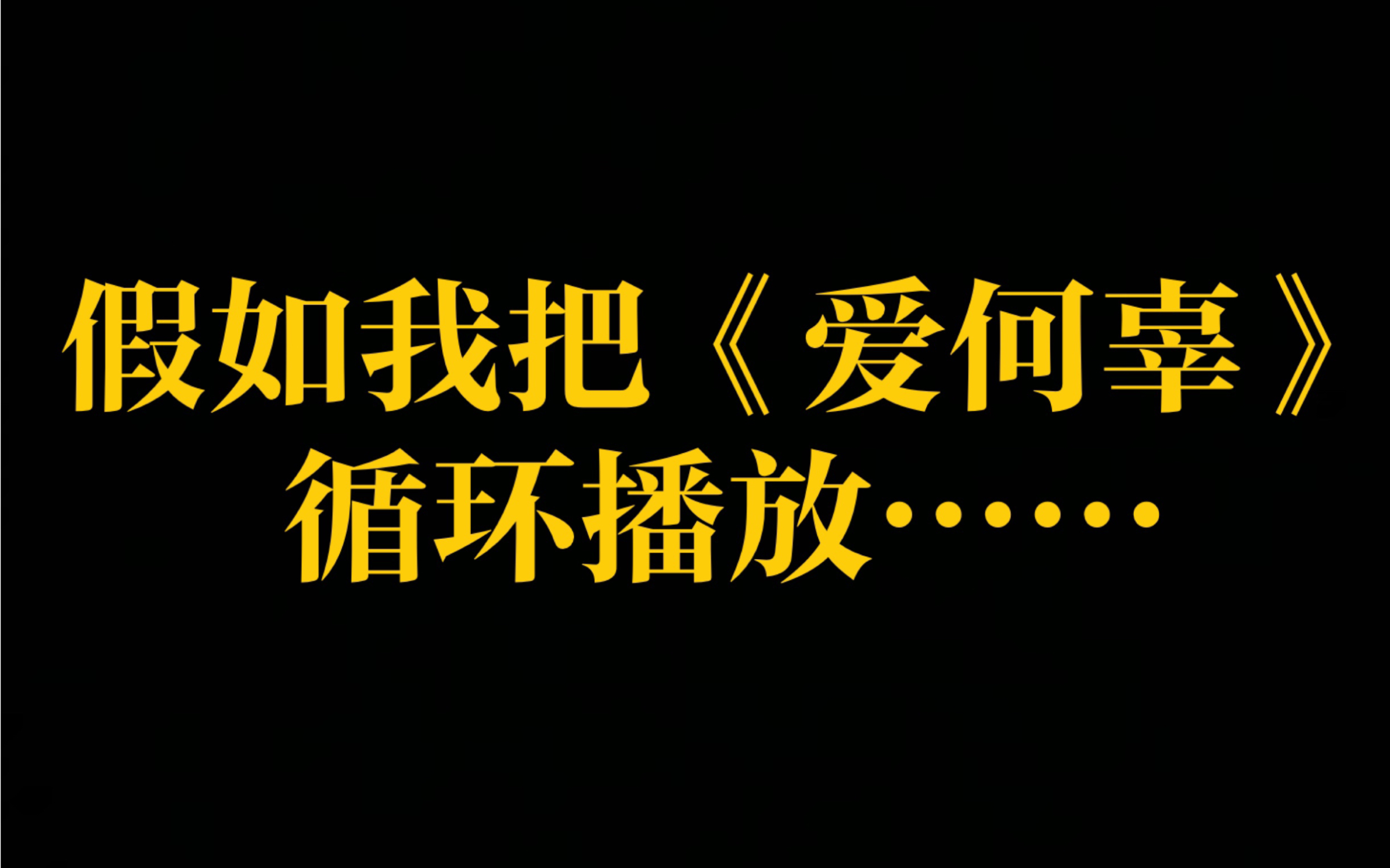 假如我把《爱何辜》循环播放……啊!好听极了!反复吟唱