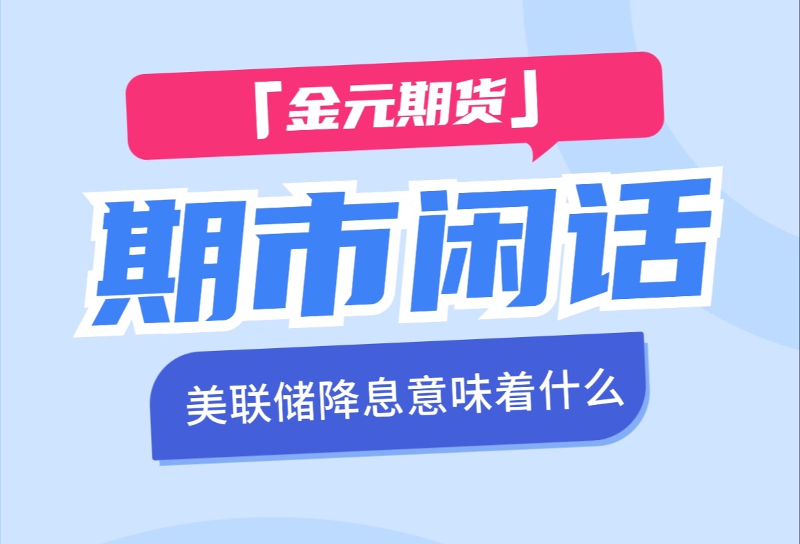 【期市闲话】美联储降息,意味着什么呢?哔哩哔哩bilibili