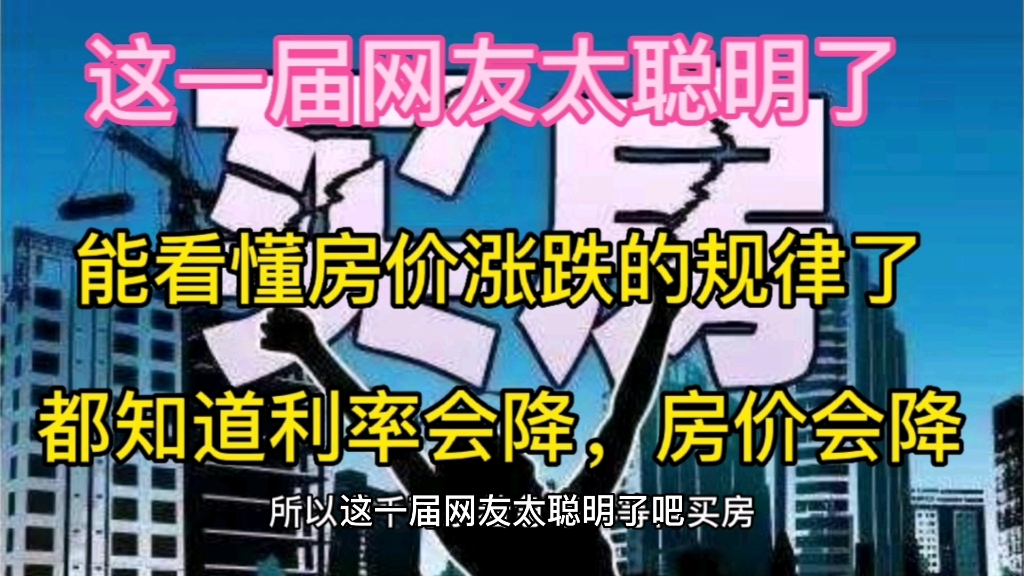 这一届网友太聪明了吧,能看懂房价涨跌的规律了,现在,大家都知道房贷利率又要降了,房价也会降,这时候,你买房吗哔哩哔哩bilibili