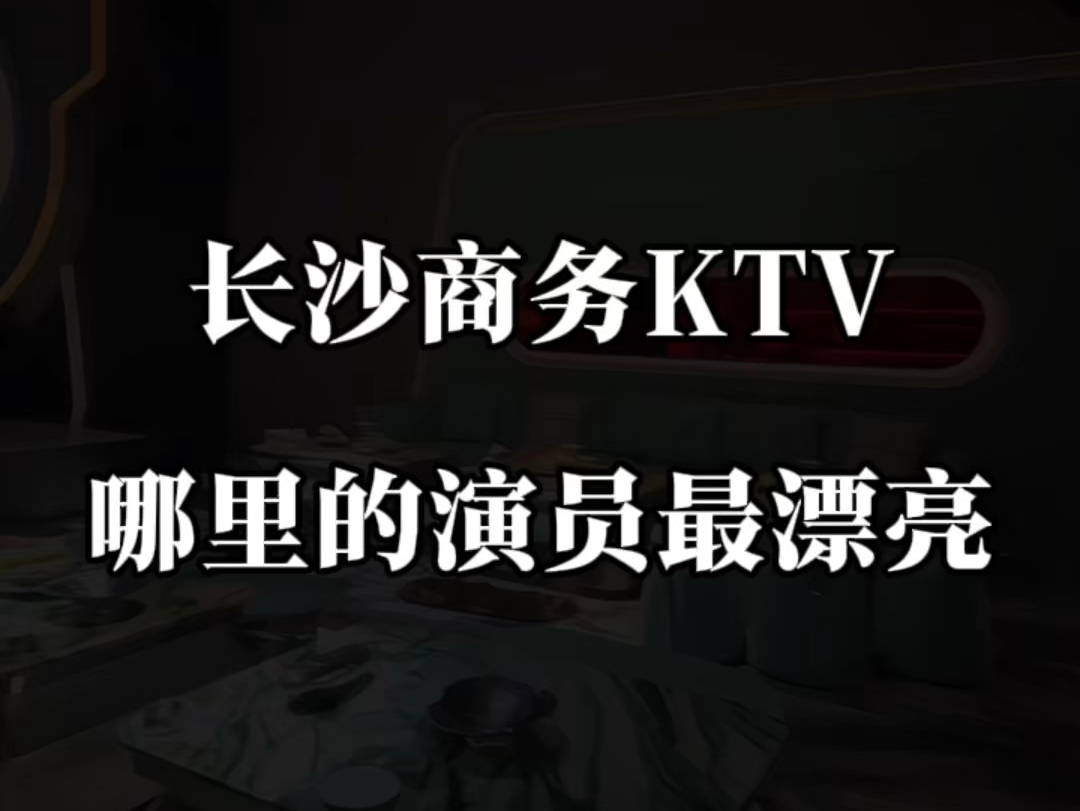 长沙商务 KTV 哪里的演员最漂亮哔哩哔哩bilibili