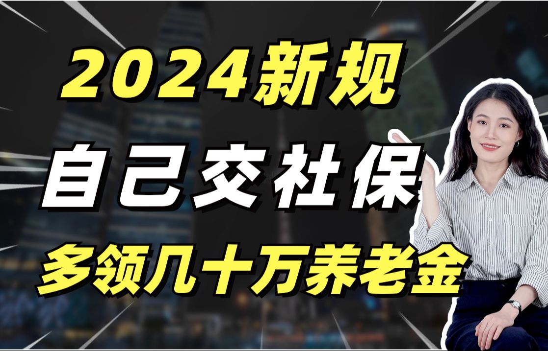 2024新规,自己交社保,多领几十万养老金!哔哩哔哩bilibili