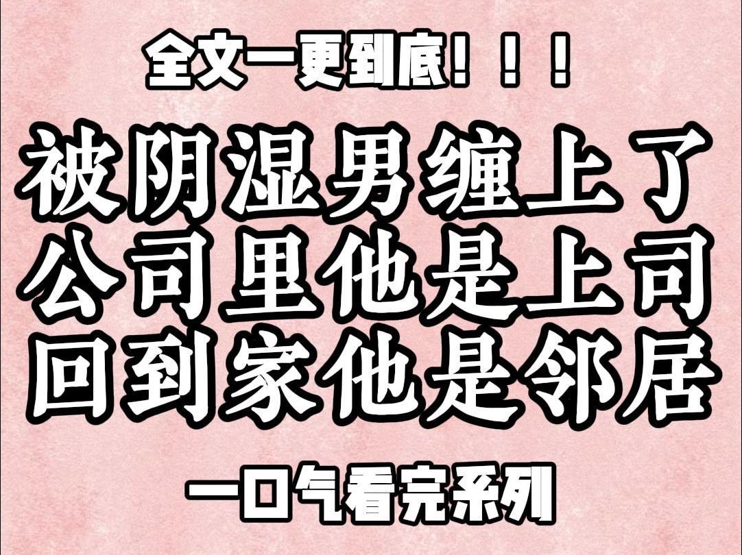 【一更到底】被阴湿男缠上了,公司里他是上司,回到家他是邻居,网络上他是游戏好友,情感上他是知心姐姐,好一个无处不在的变态,我打了他一巴掌,...