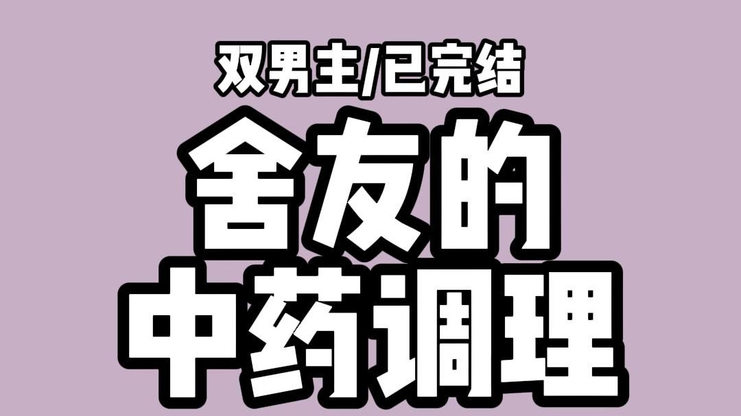 【全文完结】半夜高冷舍友趁我睡觉偷亲我. 喂了这么多中药调理身体.一直是个直男也不是办法……. 另一个舍友也耐不住性子:你不是说这药喝了就能...