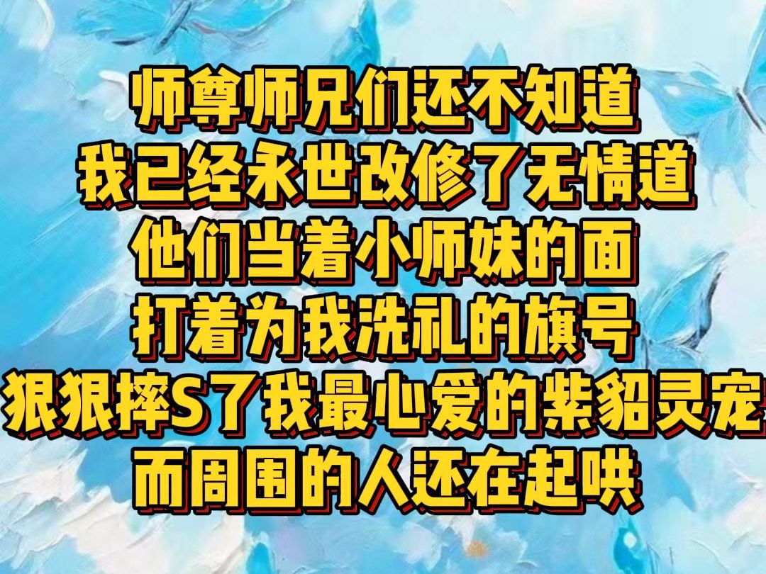 [图]【白苏换道】师尊师兄们还不知道 我已经永世改修了无情道 他们当着小师妹的面 打着为我洗礼的旗号 狠狠摔S了我最心爱的紫貂灵宠 而周围的人还在起哄