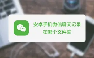 Download Video: 微信的聊天记录被放在手机的哪个文件夹？我用安卓机来告诉你