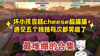 坏小孩雪糕cheese躲猫猫联动，遇见五个妹妹每次都笑嘻了，最难绷的合集