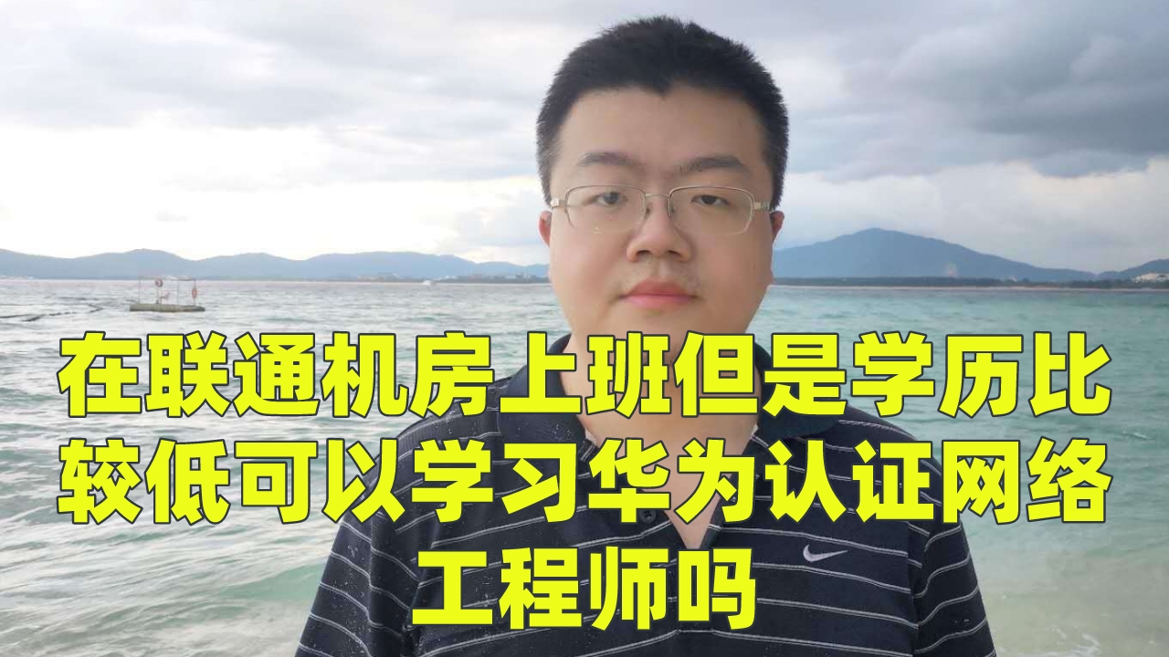 在联通机房上班但是学历比较低可以学习华为认证网络工程师吗哔哩哔哩bilibili