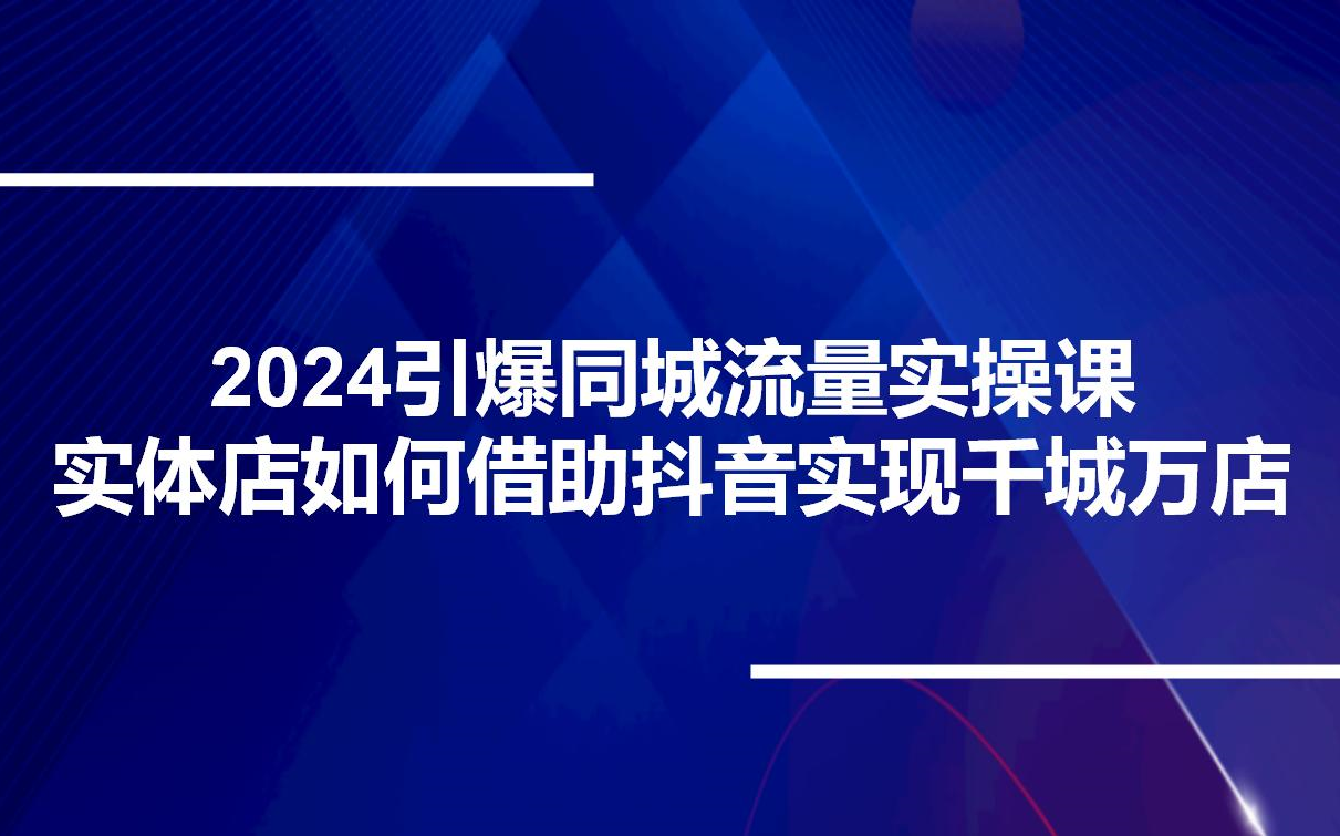 2024引爆同城流量实操课,实体店如何借助抖音实现千城万店哔哩哔哩bilibili