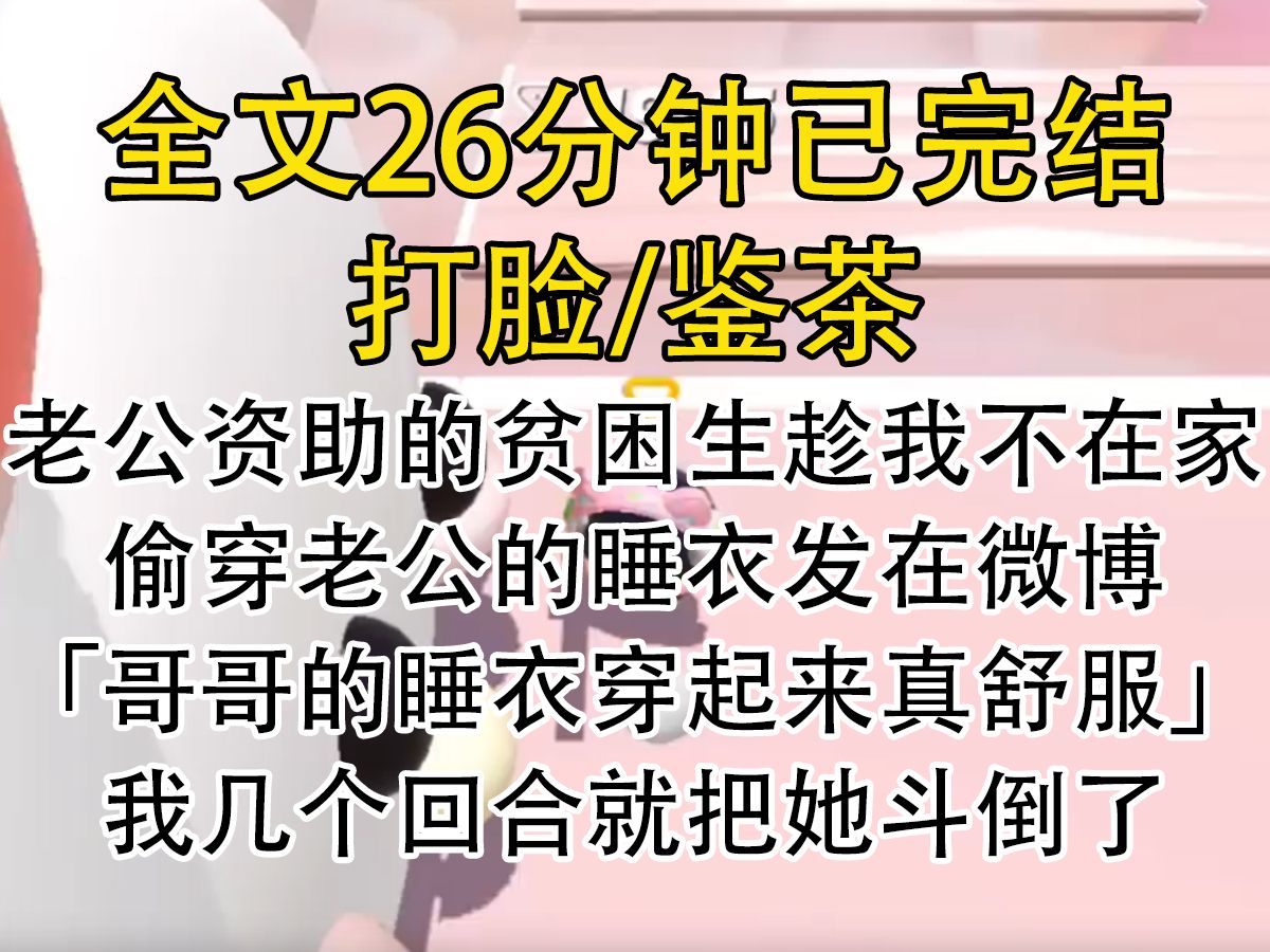 【完结文】老公资助的贫困生趁我不在家,偷穿老公的睡衣发在微博(哥哥的睡衣穿起来真舒服)我几个回合就把她斗倒了.哔哩哔哩bilibili