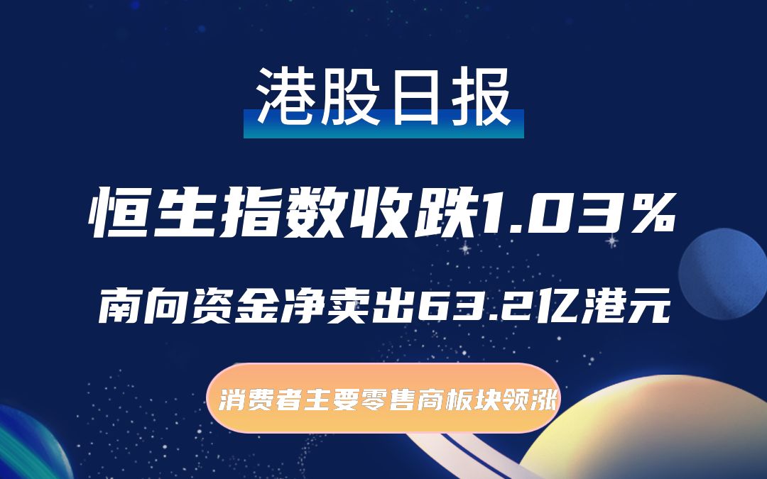 港股日报 | 恒生指数跌1.03%,南向资金净卖出63.2亿港元,消费者主要零售商板块领涨哔哩哔哩bilibili