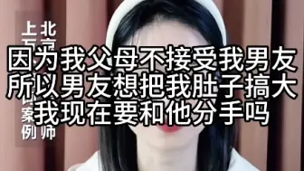 Download Video: 因为我父母不接受我男友，所以男友想把我肚子搞大，我现在要和他分手吗？