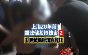 Download Video: 上海20年前邮政储蓄抢劫案2：劫匪被抓时浑身颤抖！