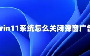 Download Video: win11系统怎么关闭弹窗广告以及win11+win10+win7系统永久激活密钥