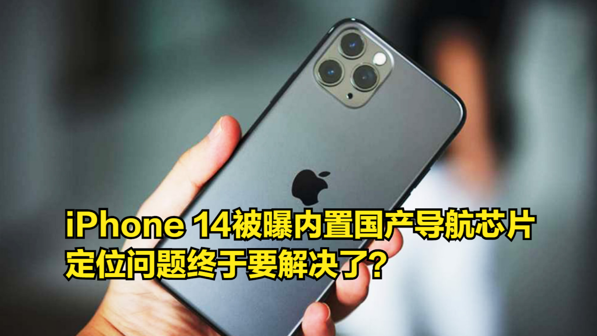 消息称iPhone14系列将内置国产导航芯片,定位问题终于要解决了?哔哩哔哩bilibili