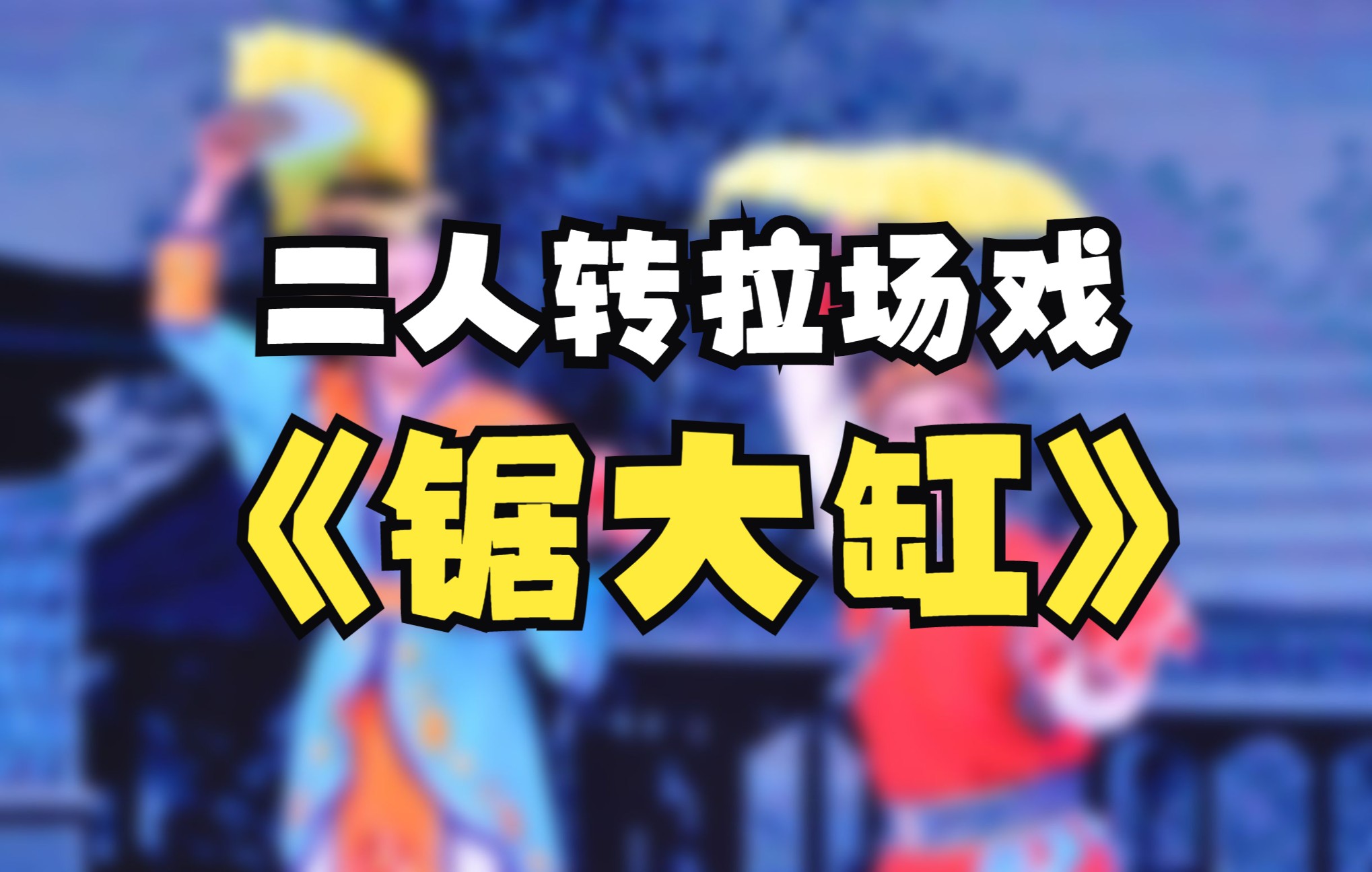 二人转拉场戏《锯大缸》_哔哩哔哩_bilibili