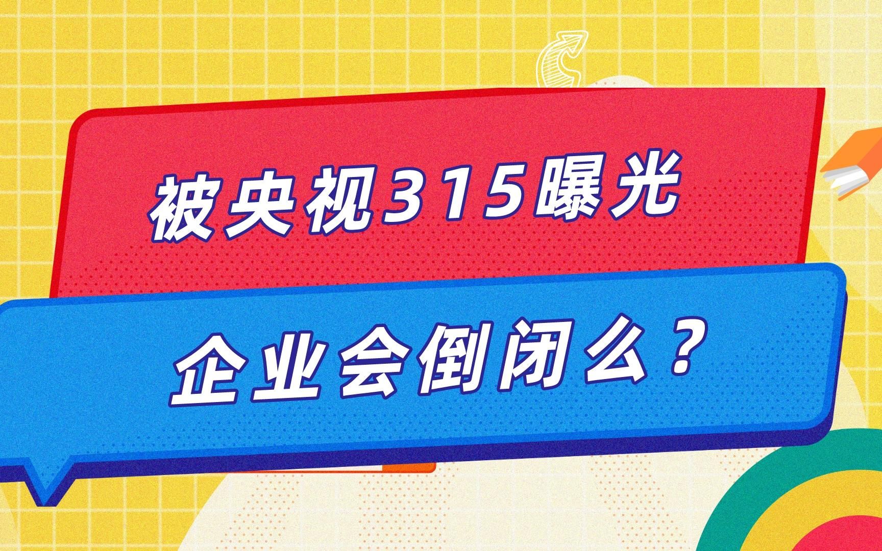 被央视315曝光,企业会倒闭么?哔哩哔哩bilibili