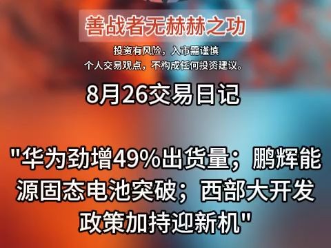 8月26交易日记 华为劲增49%出货量;鹏辉能源固态电池突破;西部大开发政策加持迎新机哔哩哔哩bilibili