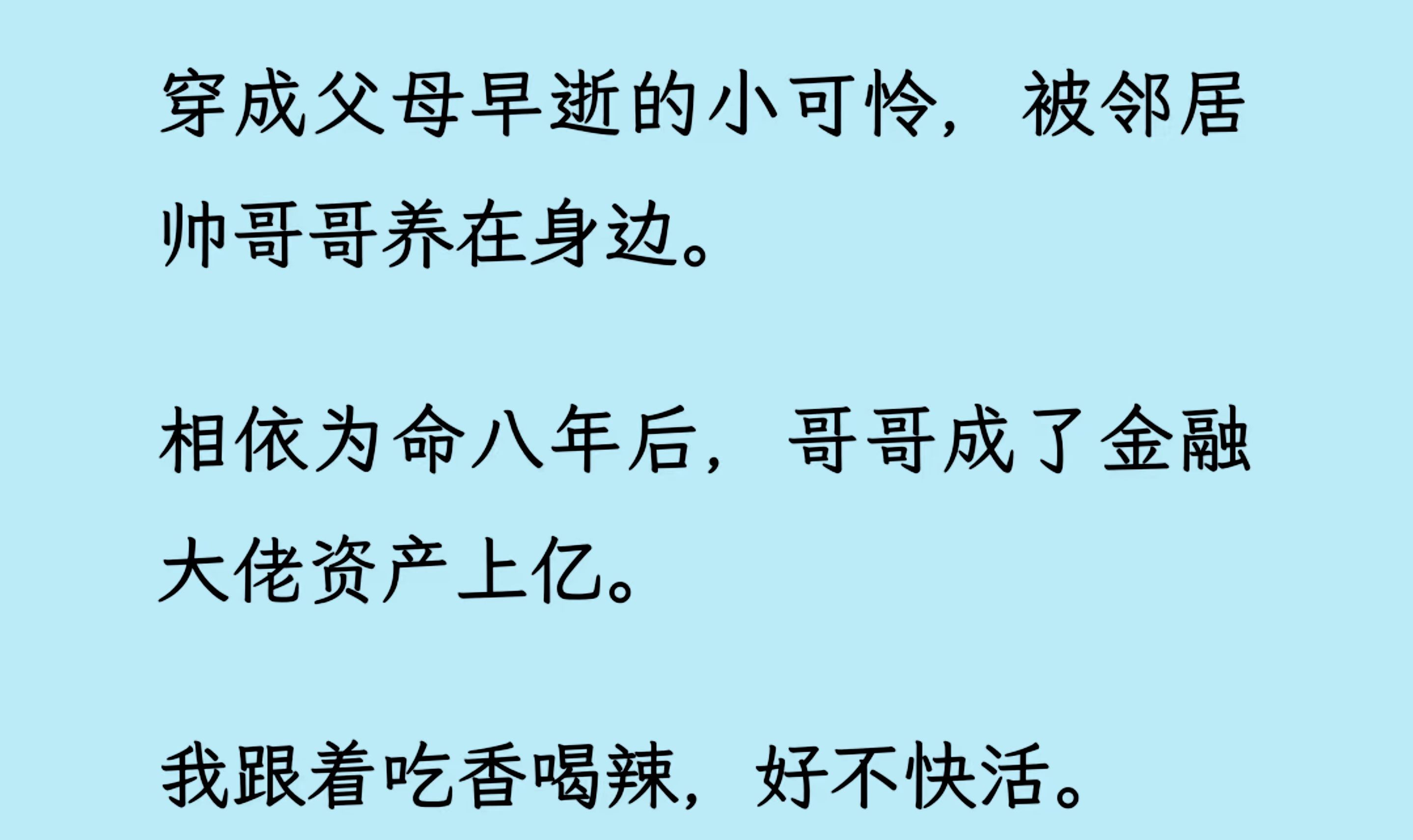 [图]【双男主】穿成父母早逝的小可怜，被邻居帅哥哥养在身边。 相依为命八年后，哥哥成了金融大佬资产上亿。 我跟着吃香喝辣，好不快活。 谁知系统姗姗来迟.