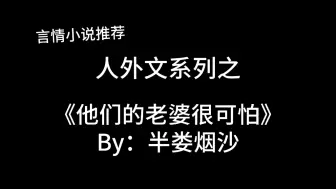 Video herunterladen: 完结言情推文，人外文《他们的老婆很可怕》by：半娄烟沙，他们的老婆会吃人哦～