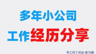 甲乙丙丁闲谈第76期：（职场）多年小公司工作经历分