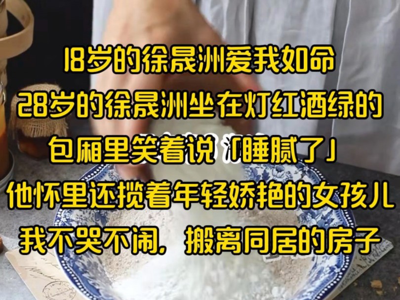 18岁的徐晟洲爱我如命,28岁的徐晟洲坐在灯红酒绿的,包厢里笑着说:「睡腻了」他怀里还揽着年轻娇艳的女孩儿,我不哭不闹,搬离同居的房子哔哩哔...