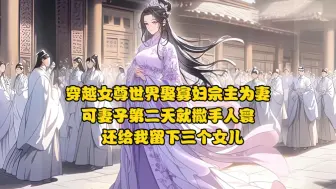 下载视频: 穿越女尊世界娶了寡妇宗主为妻，可妻子第二天就撒手人寰，还给我留下三个女儿