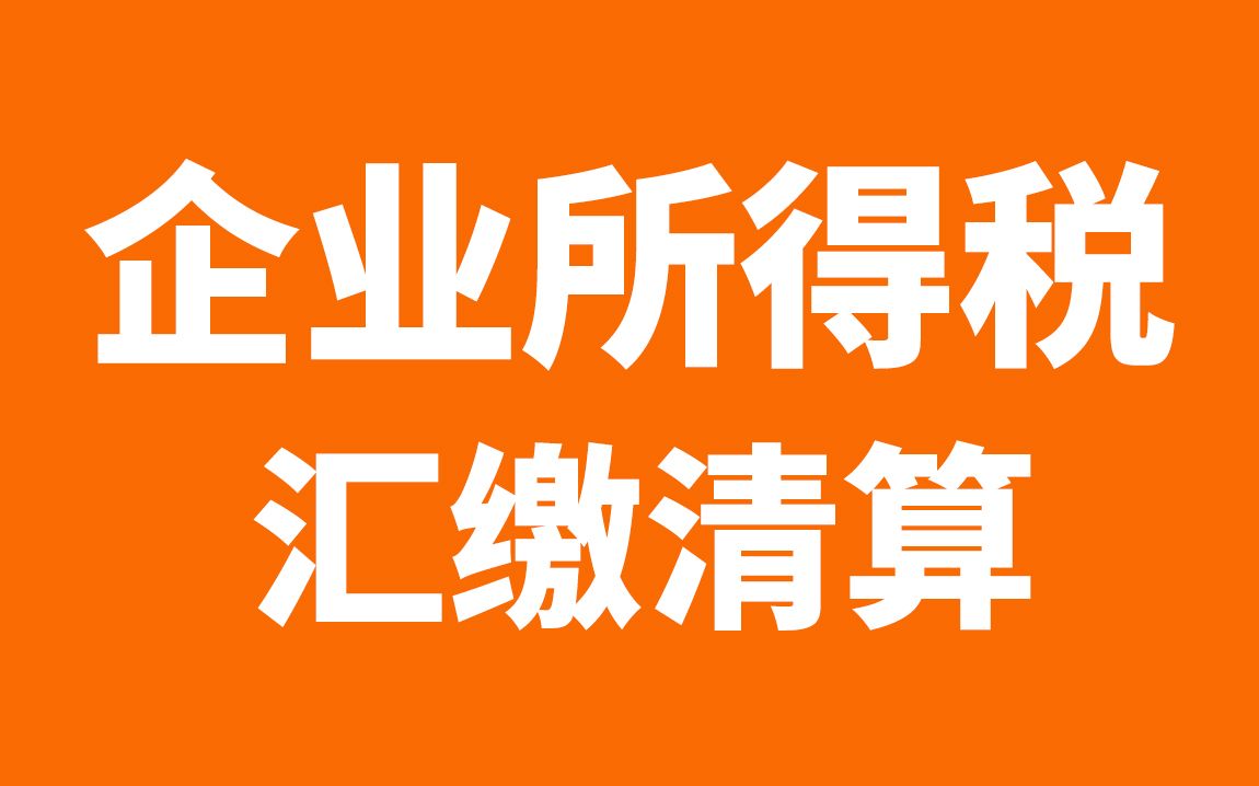 企业所得税汇算清缴/企业所得税清算申报哔哩哔哩bilibili