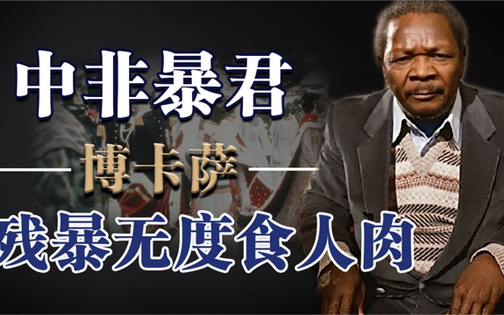 中非暴君博卡萨:残暴无度好食人肉,历史上的最后一个皇帝_哔哩哔哩