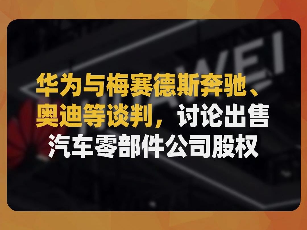 华为与梅赛德斯奔驰、奥迪等谈判, 讨论出售汽车零部件公司股权哔哩哔哩bilibili