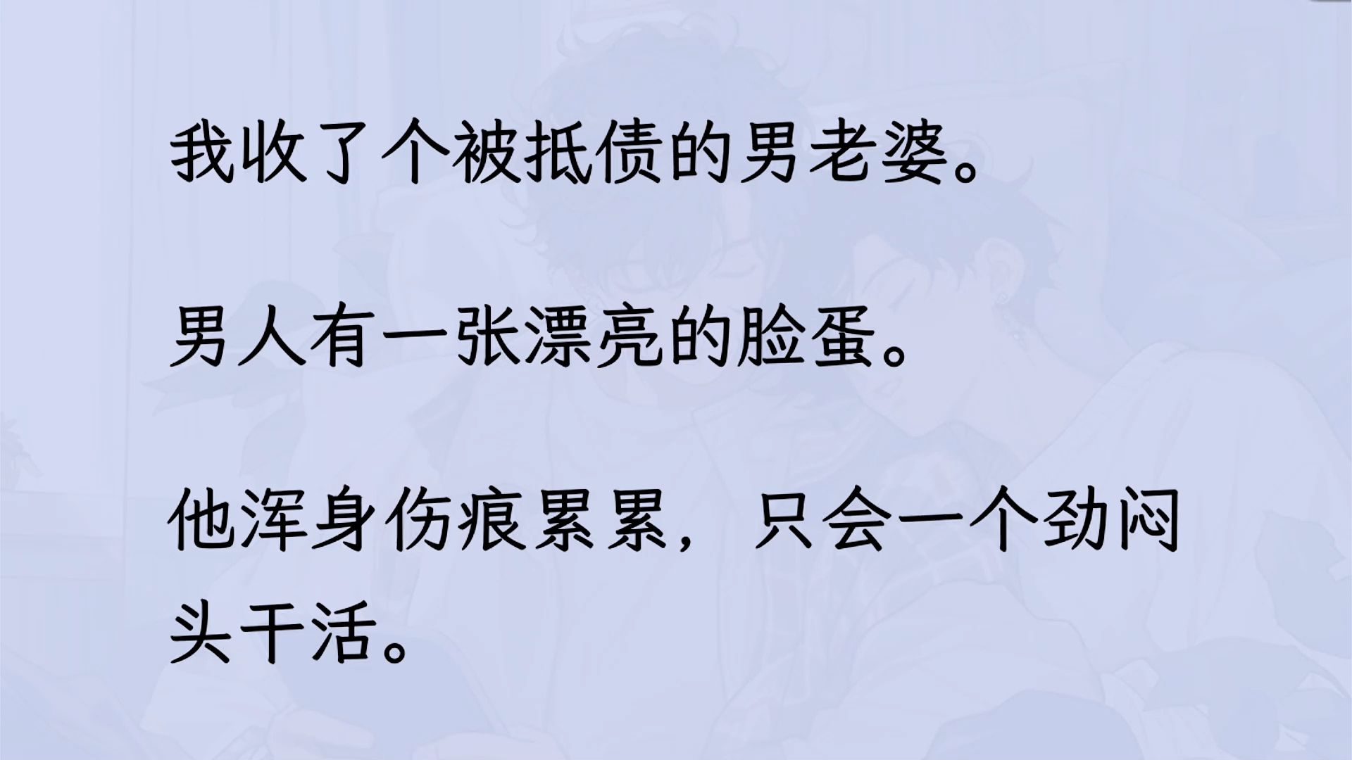 [图]【双男主】我收了个被抵债的男老婆。 男人有一张漂亮的脸蛋。 他浑身伤痕累累，只会一个劲闷头干活。 一有点风吹草动就害怕得/跪下来...