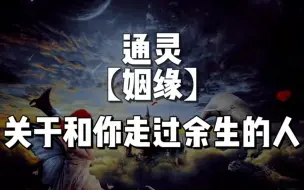 Tải video: 【通灵 姻缘】关于和你走过余生的人 （一键三连 领取好运）