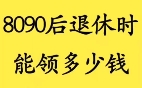 8090后退休时能领多少养老金?哔哩哔哩bilibili