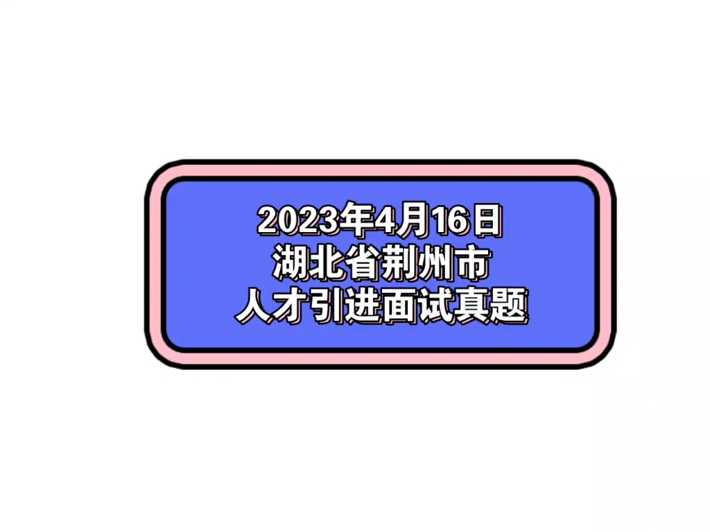 2023年4月16日湖北省荆州市人才引进面试真题哔哩哔哩bilibili