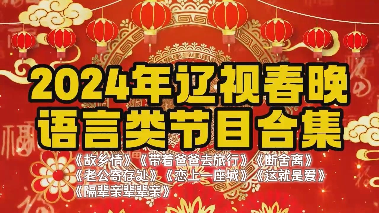 2024年辽视春晚语言类节目合集丨《故乡情》《带着爸爸去旅行》《断舍离》《老公寄存处》《恋上一座城》《这就是爱》《隔辈亲辈辈亲》哔哩哔哩bilibili