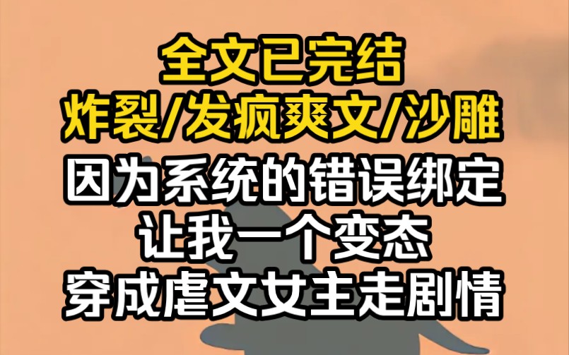 [图]（完结文）因为系统的错误绑定，让我一个变态穿成虐文女主走剧情。