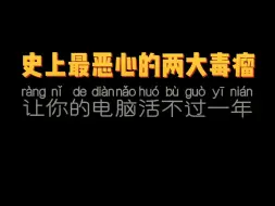 下载视频: 史上最恶心的两大毒瘤，让你的电脑活不过一年