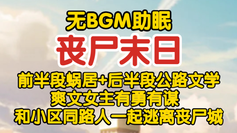 【无BGM助眠】变异丧尸末日/前半段蜗居+后半段公路文学/爽文女主有勇有谋 /和小区同路人一起逃离丧尸城/全文完结哔哩哔哩bilibili