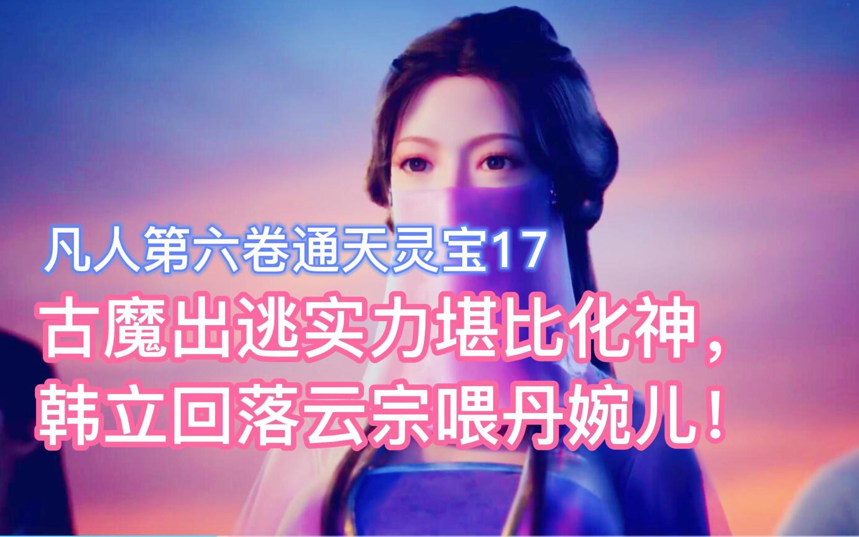 [图]古魔出逃实力堪比化神，韩立回落云宗喂丹婉儿！凡人修仙传卷六17