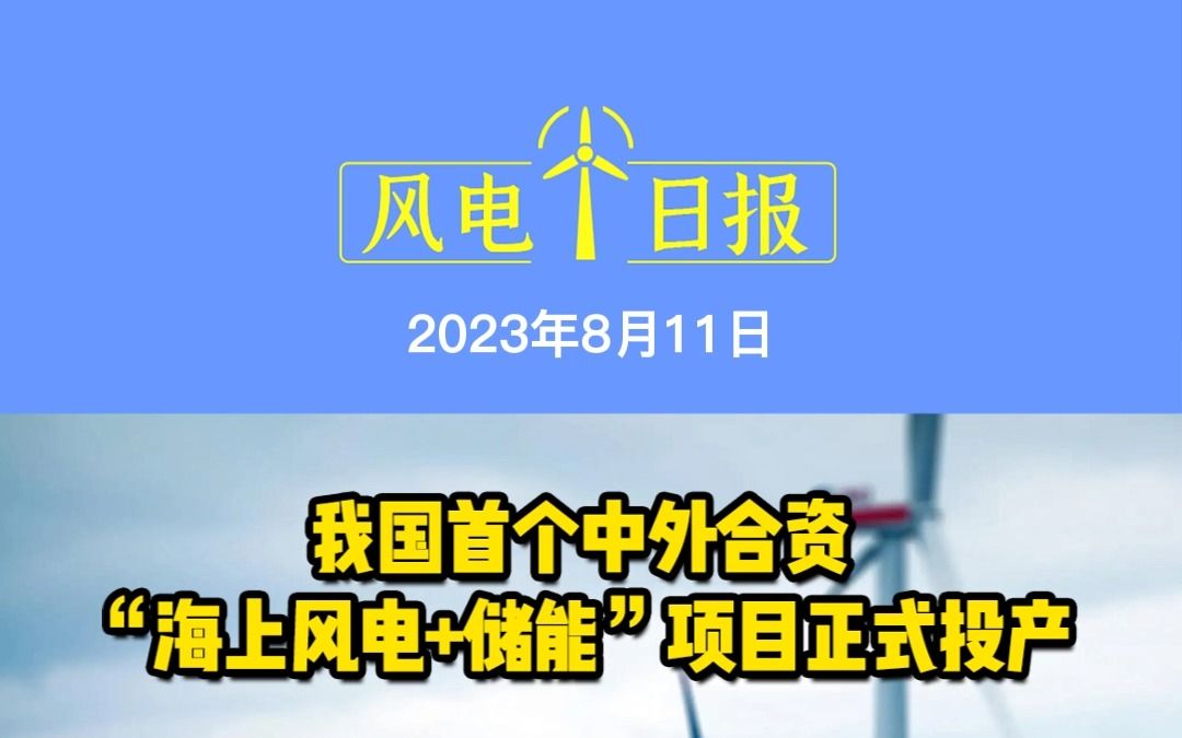 8月11日风电要闻:我国首个中外合资“海上风电+储能”项目正式投产;合同超亿元!大连重工签订157套塔筒订单;国内首个风机功率曲线AI模型上线哔...